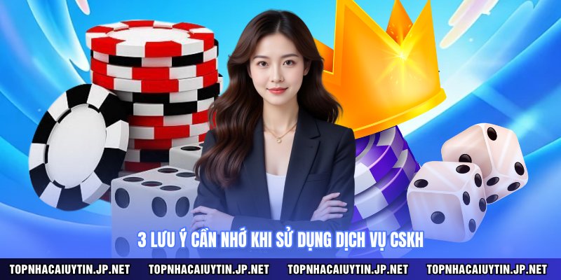 3 lưu ý cần nhớ khi sử dụng dịch vụ CSKH