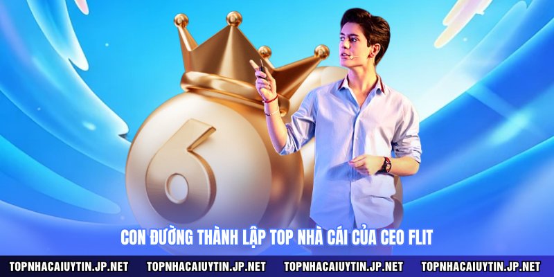 Con đường thành lập Top nhà cái của CEO Flit